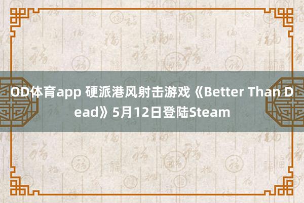 OD体育app 硬派港风射击游戏《Better Than Dead》5月12日登陆Steam