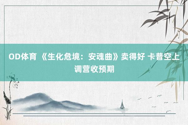 OD体育 《生化危境：安魂曲》卖得好 卡普空上调营收预期