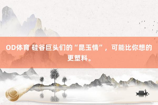 OD体育 硅谷巨头们的“昆玉情”，可能比你想的更塑料。