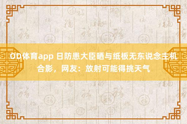 OD体育app 日防患大臣晒与纸板无东说念主机合影，网友：放射可能得挑天气