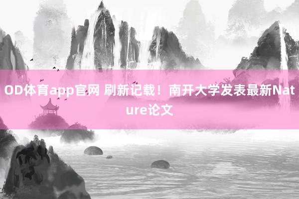 OD体育app官网 刷新记载！南开大学发表最新Nature论文