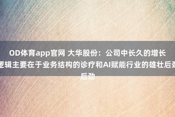 OD体育app官网 大华股份：公司中长久的增长逻辑主要在于业务结构的诊疗和AI赋能行业的雄壮后劲