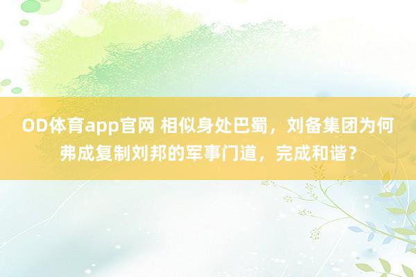 OD体育app官网 相似身处巴蜀，刘备集团为何弗成复制刘邦的军事门道，完成和谐？