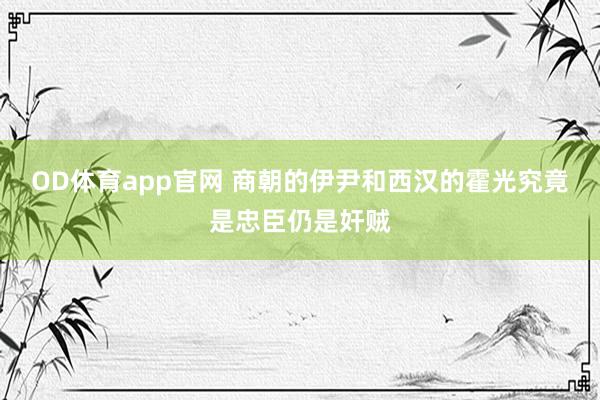 OD体育app官网 商朝的伊尹和西汉的霍光究竟是忠臣仍是奸贼