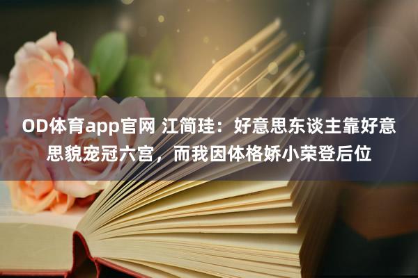 OD体育app官网 江简珪：好意思东谈主靠好意思貌宠冠六宫，而我因体格娇小荣登后位