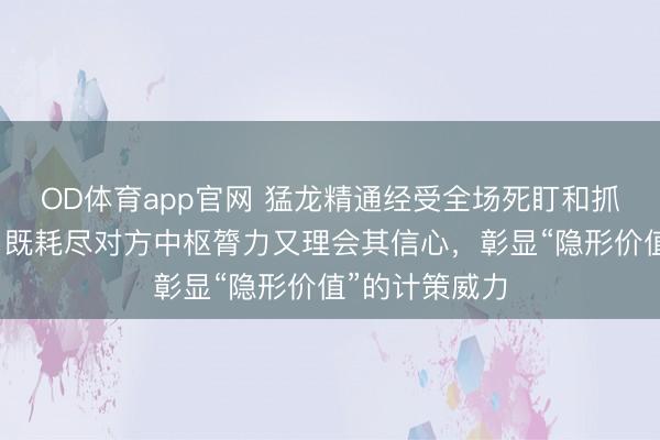 OD体育app官网 猛龙精通经受全场死盯和抓续折磨战术，既耗尽对方中枢膂力又理会其信心，彰显“隐形价值”的计策威力