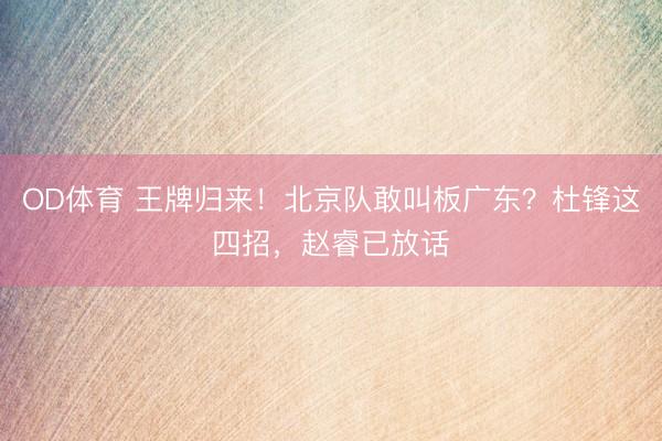 OD体育 王牌归来！北京队敢叫板广东？杜锋这四招，赵睿已放话