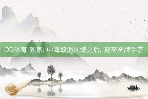 OD体育 独家: 中海取消区域之后， 迎来洗牌手艺