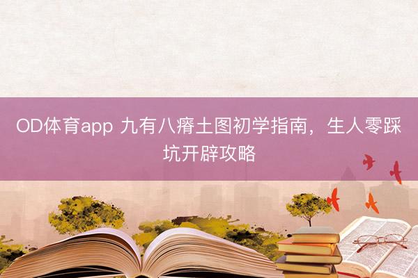 OD体育app 九有八瘠土图初学指南，生人零踩坑开辟攻略