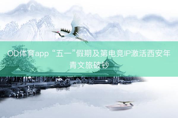 OD体育app “五一”假期及第电竞IP激活西安年青文旅破钞