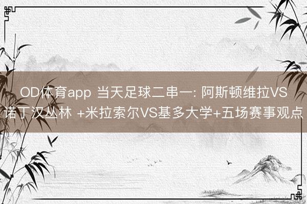 OD体育app 当天足球二串一: 阿斯顿维拉VS诺丁汉丛林 +米拉索尔VS基多大学+五场赛事观点