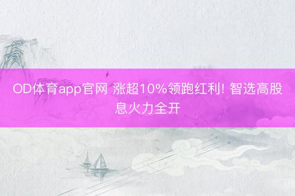 OD体育app官网 涨超10%领跑红利! 智选高股息火力全开
