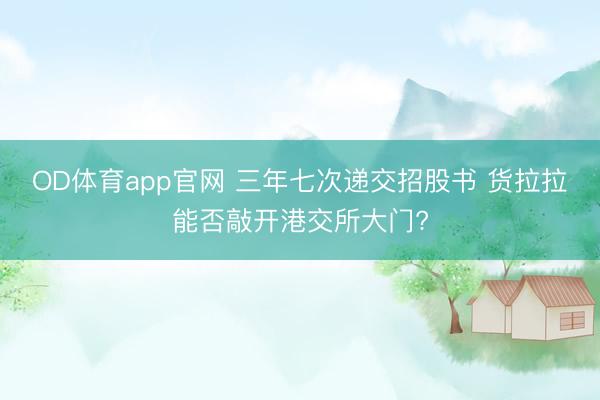 OD体育app官网 三年七次递交招股书 货拉拉能否敲开港交所大门?