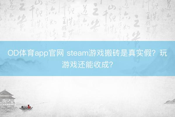 OD体育app官网 steam游戏搬砖是真实假？玩游戏还能收成？